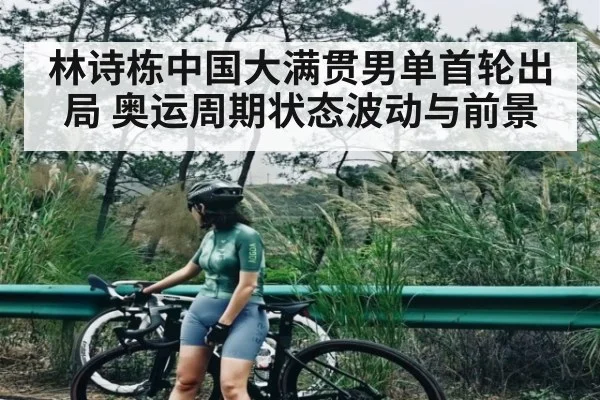 林诗栋中国大满贯男单首轮出局 奥运周期状态波动与前景
