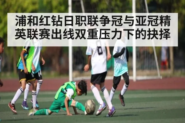 浦和红钻日职联争冠与亚冠精英联赛出线双重压力下的抉择